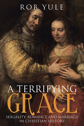 A Terrifying Grace: Sexuality, Romance and Marriage in Christian History