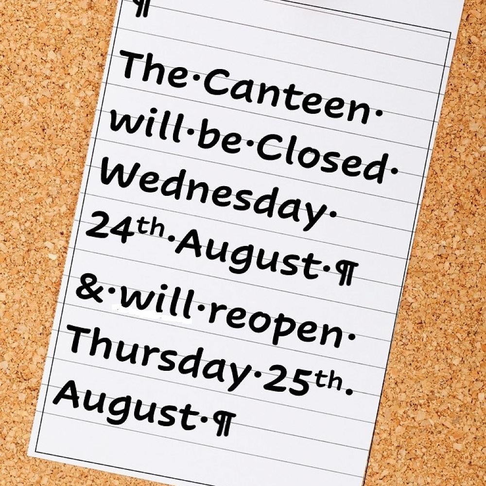 Canteen will be closed tomorrow, and will reopen Thursday 25 August