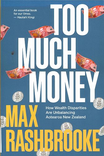 Too Much Money: How Wealth Disparities are Unbalancing Aotearoa New Zealand- Max Rashbrooke