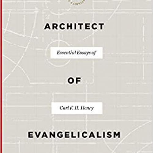 Architect of Evangelicalism: Essential Essays of Carl F. H. Henry. 