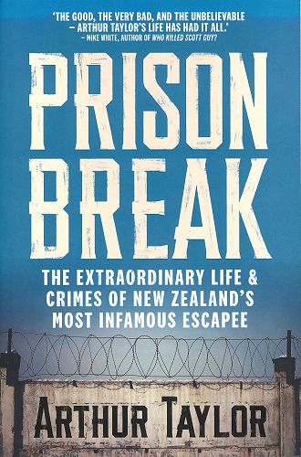 Prison Break: the Extraordinary Life & Crimes of New Zealand’s Most Infamous Escapee- Arthur Taylor